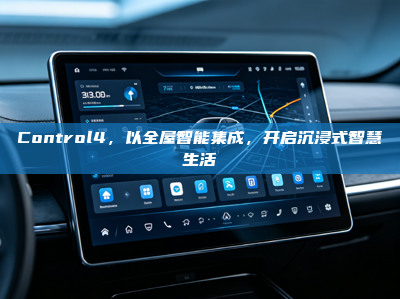 Control4，以<strong>全屋智能</strong>集成，开启沉浸式智慧生活
