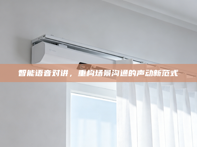 智能语音对讲，重构场景沟通的声动新范式
