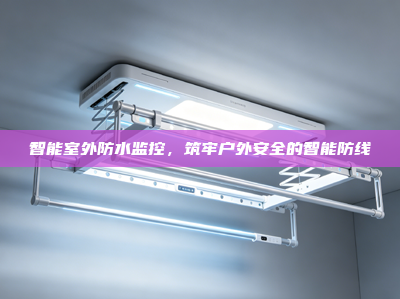 智能室外防水监控，筑牢户外安全的智能防线
