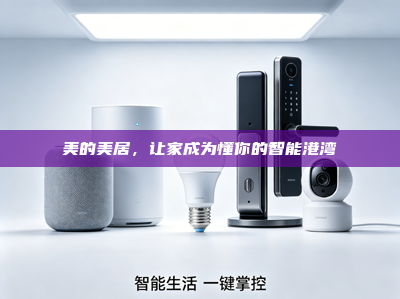 美的美居,让家成为懂你的智能港湾