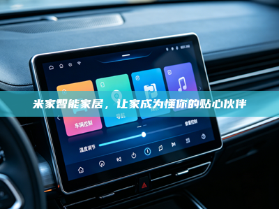 米家智能家居，让家成为懂你的贴心伙伴