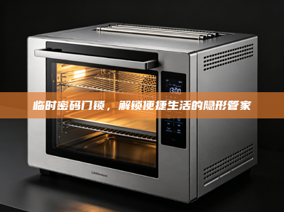 临时密码门锁，解锁便捷生活的隐形管家