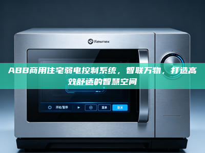 ABB商用住宅弱电控制系统，智联万物，打造高效舒适的智慧空间