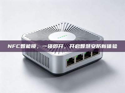 NFC智能锁，一碰即开，开启智慧安防新体验
