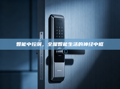 智能中控屏，<strong>全屋智能</strong>生活的神经中枢