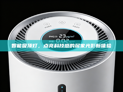 智能吸顶灯，点亮科技感的居家光影新体验