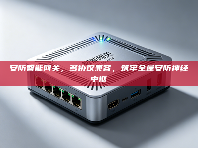 安防智能<strong>网关</strong>，多协议兼容，筑牢全屋安防神经中枢