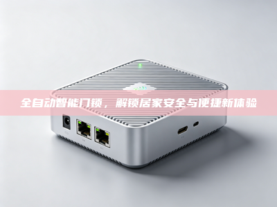 全自动<strong>智能门锁</strong>，解锁居家安全与便捷新体验