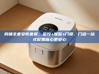 商铺全套安防套餐，监控+报警+门锁，门店一站式配置省心更安心
