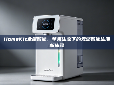 HomeKit全屋智能，苹果生态下的无感智能生活新体验