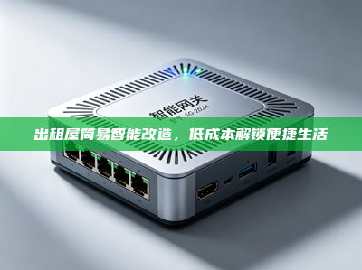 出租屋简易智能改造，低成本解锁便捷生活