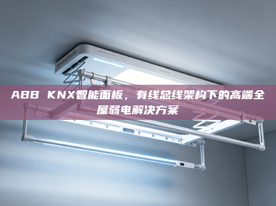ABB KNX智能面板，有线总线架构下的高端全屋弱电解决方案