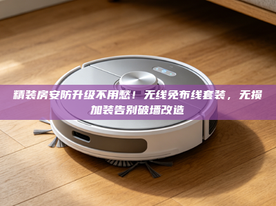 精装房安防升级不用愁！无线免布线套装，无损加装告别破墙改造