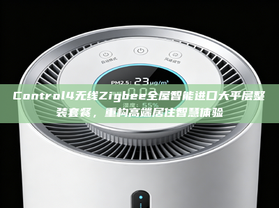 Control4无线Zigbee全屋智能进口大平层整装套餐，重构高端居住智慧体验