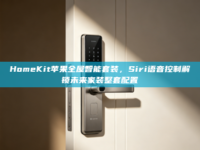 HomeKit苹果全屋智能套装，Siri语音控制解锁未来家装整套配置