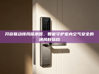 开窗联动排风探测器，智能守护室内空气安全的通风好搭档