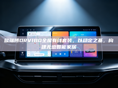 欧瑞博ORVIBO全屋有线套装，以稳定之基，构建无感智能家居