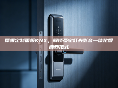 摩根定制面板KNX，解锁豪宅灯光影音一体化智能新范式