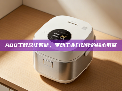 ABB工程总线智能，驱动工业自动化的核心引擎