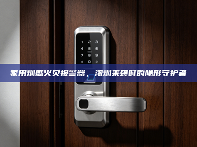 家用烟感火灾报警器，浓烟来袭时的隐形守护者