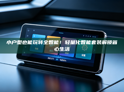小户型也能玩转全智能！轻量化智能套装解锁省心生活