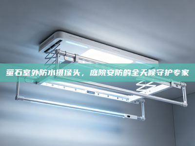 萤石室外防水摄像头，庭院安防的全天候守护专家