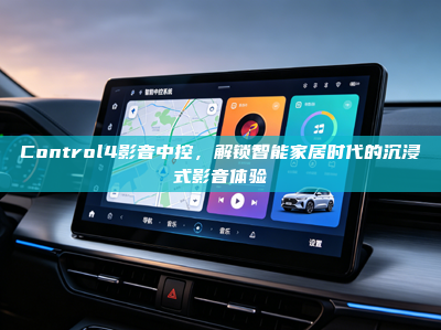Control4影音中控，解锁智能家居时代的沉浸式影音体验